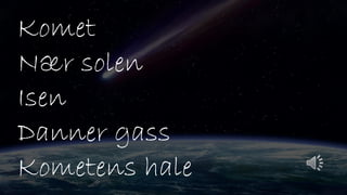 Komet
Nær solen
Isen
Danner gass
Kometens hale
 