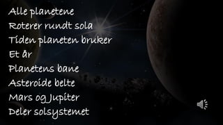 Alle planetene
Roterer rundt sola
Tiden planeten bruker
Et år
Planetens bane
Asteroide belte
Mars og Jupiter
Deler solsystemet
 