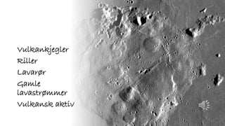Vulkankjegler
Riller
Lavarør
Gamle
lavastrømmer
Vulkansk aktiv
 