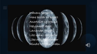 Månens bergarter
Mare består av basalt
Anortositt og breccia
Høylandet eldst
Lavlandet yngst
Lite vann i bergarter
Like oksygenisotoper
Mindre tett enn jorden
 
