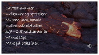 Lavastrømmer
Vulkaner og sprekker
Marene med basalt
Vulkansk aktivitet
3,7 - 2,5 milliarder år
Varme tapt
Mare på baksiden
 