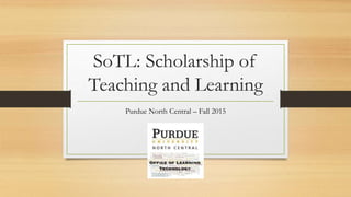 SoTL: Scholarship of
Teaching and Learning
Purdue North Central – Fall 2015
 