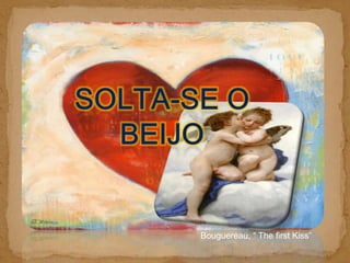 Solta-se o Beijo Bouguereau, “ The first Kiss”  