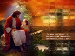 Tu afecto caminaba contigo y tus emociones se reflejaban,  como la edad, sobre tu frente. 