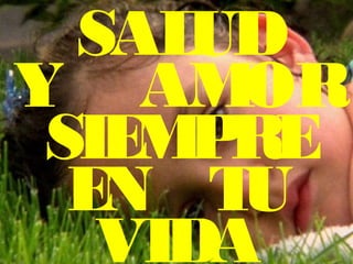 SALUD
Y AMOR
SIEMPRE
EN TU
VIDA
 