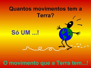 Quantos movimentos tem a Terra? Só UM ...! O movimento que a Terra tem...! 