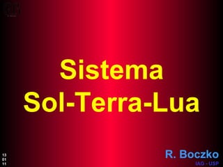 Sistema Sol-Terra-Lua R. Boczko IAG - USP 13 01 11 