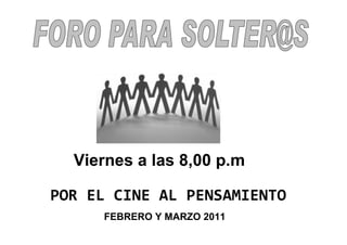 Viernes a las 8,00 p.m

POR EL CINE AL PENSAMIENTO
     FEBRERO Y MARZO 2011
 