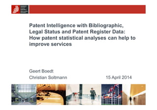 Patent Intelligence with Bibliographic,
Legal Status and Patent Register Data:
How patent statistical analyses can help to
improve services
Geert Boedt
Christian Soltmann 15 April 2014
 
