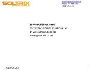 www.soltrixsolutions.com
Phone: 774-293-1293
info@soltrix.net
1
SOLTRIX TECHNOLOGY SOLUTIONS, INC.
14 Vernon Street, Suite 215
Framingham, MA 01701
Service Offerings from:
August 26, 2015
 