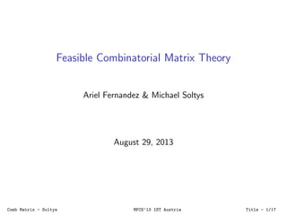 Feasible Combinatorial Matrix Theory
Ariel Fernandez & Michael Soltys
August 29, 2013
Comb Matrix - Soltys MFCS’13 IST Austria Title - 1/21
 