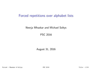 Forced repetitions over alphabet lists
Neerja Mhaskar and Michael Soltys
PSC 2016
August 31, 2016
Forced - Mhaskar & Soltys PSC 2016 Title - 1/19
 