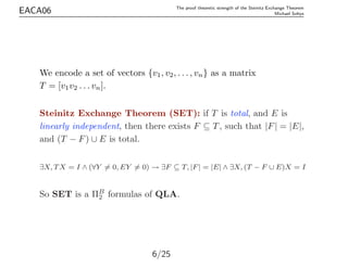 EACA06 The proof theoretic strength of the Steinitz Exchange Theorem
Michael Soltys
We encode a set of vectors {v1, v2, . ...