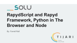RapydScript and Rapyd
Framework, Python in The
Browser and Node
By: Farrell Rafi
 