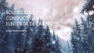 SOLUBILIDAD Y
CONDUCTIVIDAD
ELÉCTRICA DE LAS SALES
Vargas Jiménez Andrea
 
