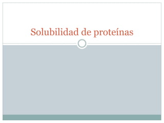 Solubilidad de proteínas
 