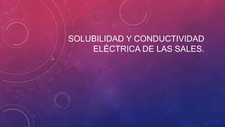 SOLUBILIDAD Y CONDUCTIVIDAD
ELÉCTRICA DE LAS SALES.
 