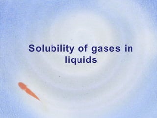 Solubility of gases in
liquids
 
