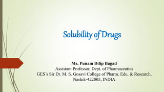 Solubility of Drugs
Ms. Punam Dilip Bagad
Assistant Professor, Dept. of Pharmaceutics
GES’s Sir Dr. M. S. Gosavi College of Pharm. Edu. & Research,
Nashik-422005, INDIA
 