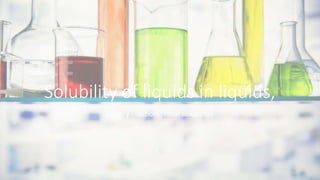 Solubility of liquids in liquids,
(Binary solutions, ideal solutions)
 