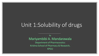 Unit 1:Solubility of drugs
By
Mariyambibi A. Mandarawala
Department of Pharmaceutics
Krishna School of Pharmacy & Research,
KPGU
 