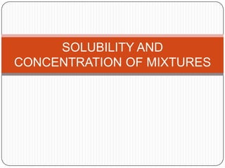 SOLUBILITY AND
CONCENTRATION OF MIXTURES
 