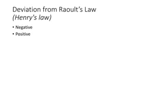 Deviation from Raoult’s Law
(Henry's law)
• Negative
• Positive
 
