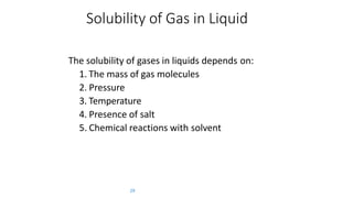 Solubility of Gas in Liquid
29
The solubility of gases in liquids depends on:
1. The mass of gas molecules
2. Pressure
3. Temperature
4. Presence of salt
5. Chemical reactions with solvent
 