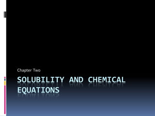 Solubility and chemical equations Chapter  Two 