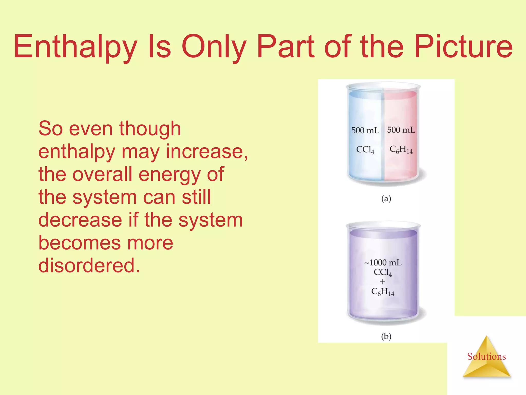 Enthalpy Is Only Part of the Picture So even though enthalpy may increase, the overall energy of the system can still decrease if the system becomes more disordered. 