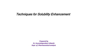 Techniques for Solubility Enhancement
Prepared by
Dr. Anumalagundam Srikanth
Dept. of .Pharmaceutical analysis
 