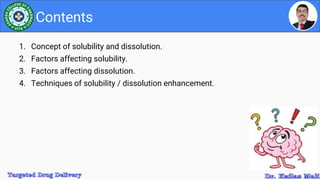 1. Concept of solubility and dissolution.
2. Factors affecting solubility.
3. Factors affecting dissolution.
4. Techniques of solubility / dissolution enhancement.
Contents
 