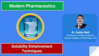 Modern Pharmaceutics
Dr. Kailas Mali
Professor in Pharmaceutics,
Adarsh College of Pharmacy, Vita
Solubility Enhancement
Techniques
 