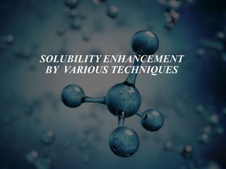 SOLUBILITY ENHANCEMENT
BY VARIOUS TECHNIQUES
 