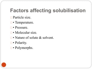 Factors affecting solubilisation 
5 
Particle size. 
• Temperature. 
• Pressure. 
• Molecular size. 
• Nature of solute & solvent. 
• Polarity. 
• Polymorphs. 
 