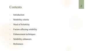 Contents
1. Introduction
2. Solubility criteria
3. Need of Solubility
4. Factors affecting solubility
5. Enhancement techniques
6. Solubility enhancers
7. References
2
 