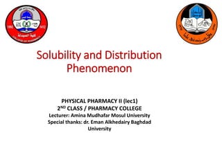 Solubility and Distribution
Phenomenon
PHYSICAL PHARMACY II (lec1)
2ND CLASS / PHARMACY COLLEGE
Lecturer: Amina Mudhafar Mosul University
Special thanks: dr. Eman Alkhedairy Baghdad
University
 