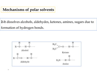 2-It dissolves alcohols, aldehydes, ketones, amines, sugars due to
formation of hydrogen bonds.
Mechanisms of polar solvents
18
 