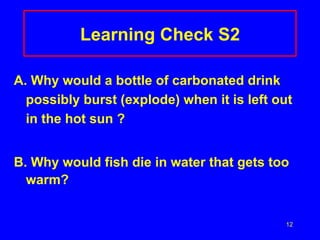 Learning Check S2 A. Why would a bottle of carbonated drink possibly burst (explode) when it is left out in the hot sun ? B.   Why would fish die in water that gets too warm? 