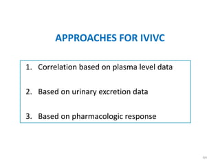 APPROACHES FOR IVIVC
1. Correlation based on plasma level data
2. Based on urinary excretion data
3. Based on pharmacologic response
64
 