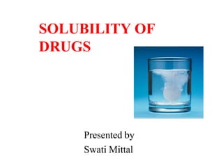 SOLUBILITY OF
DRUGS
Presented by
Swati Mittal
 