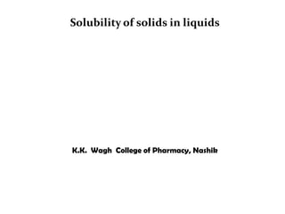 Solubility of solids in liquids
K.K. Wagh College of Pharmacy, Nashik
 