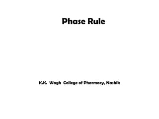 Phase Rule
K.K. Wagh College of Pharmacy, Nashik
 