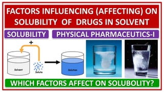 FACTORS INFLUENCING (AFFECTING) ON
SOLUBILITY OF DRUGS IN SOLVENT
WHICH FACTORS AFFECT ON SOLUBOLITY?
SOLUBILITY PHYSICAL PHARMACEUTICS-I
 