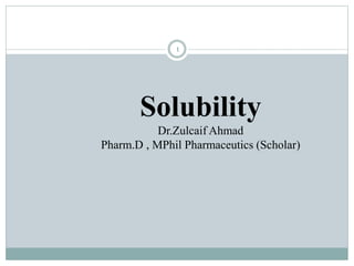 1
Solubility
Dr.Zulcaif Ahmad
Pharm.D , MPhil Pharmaceutics (Scholar)
 