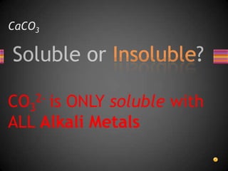 CaCO3CO32- is ONLY soluble with ALL Alkali Metals