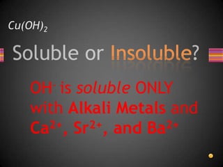 Cu(OH)2OH- is soluble ONLY with Alkali Metals and Ca2+, Sr2+, and Ba2+