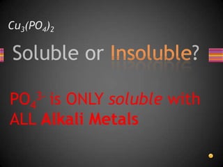 Cu3(PO4)2PO43- is ONLY soluble with ALL Alkali Metals