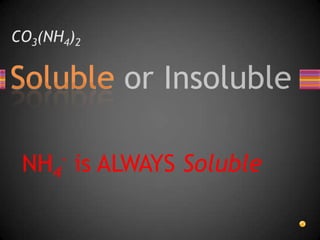 CO3(NH4)2NH4- is ALWAYS Soluble