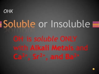 OHKOH- is soluble ONLY with Alkali Metals and Ca2+, Sr2+, and Ba2+